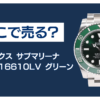 116610LV（グリーンサブ） 買取 どこ