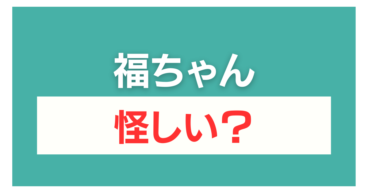 福ちゃん 怪しい